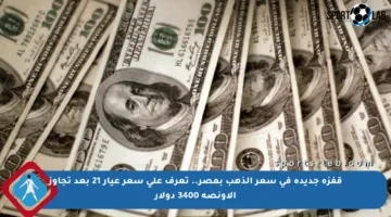 قفزة جديدة في سعر الذهب بمصر.. تعرف على سعر عيار 21 بعد تجاوز الأونصة 3400 دولار